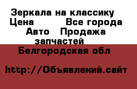 Зеркала на классику › Цена ­ 300 - Все города Авто » Продажа запчастей   . Белгородская обл.